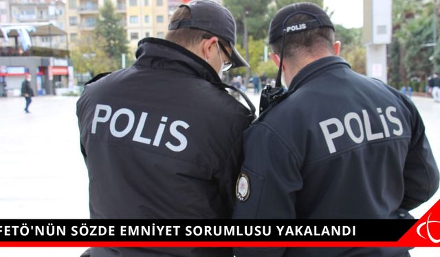 FETÖ'NÜN SÖZDE EMNİYET SORUMLUSU YAKALANDI