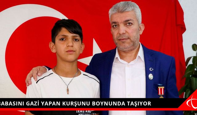 BABASINI GAZİ YAPAN KURŞUNU BOYNUNDA TAŞIYOR