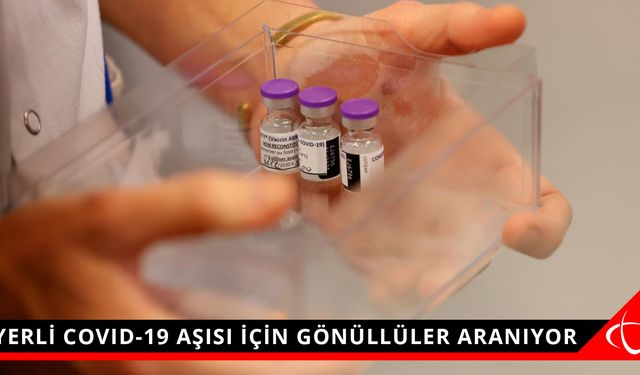 YERLİ COVID-19 AŞISI İÇİN GÖNÜLLÜLER ARANIYOR