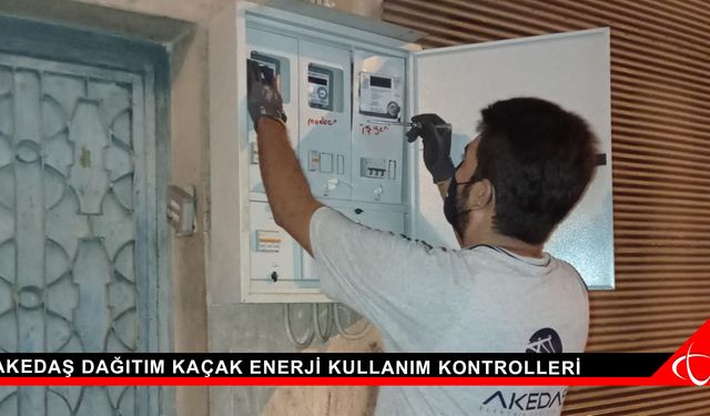 Akedaş Dağıtım Kaçak Enerji Kullanım Kontrolleri