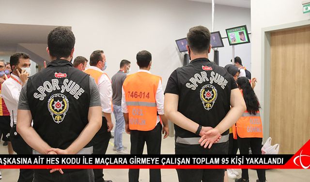 Başkasına ait HES kodu ile maçlara girmeye çalışan toplam 95 kişi yakalandı