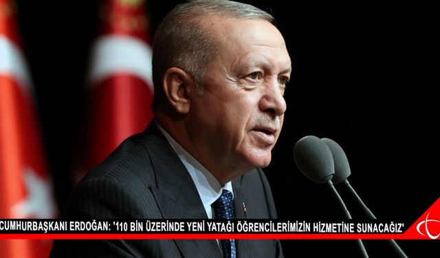 Cumhurbaşkanı Erdoğan: '110 bin üzerinde yeni yatağı öğrencilerimizin hizmetine sunacağız'