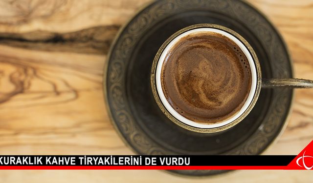 Kuraklık kahve tiryakilerini de vurdu