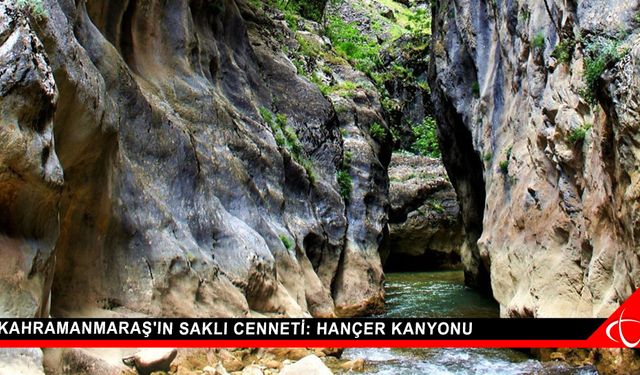 Kahramanmaraş'ın saklı cenneti: Hançer Kanyonu