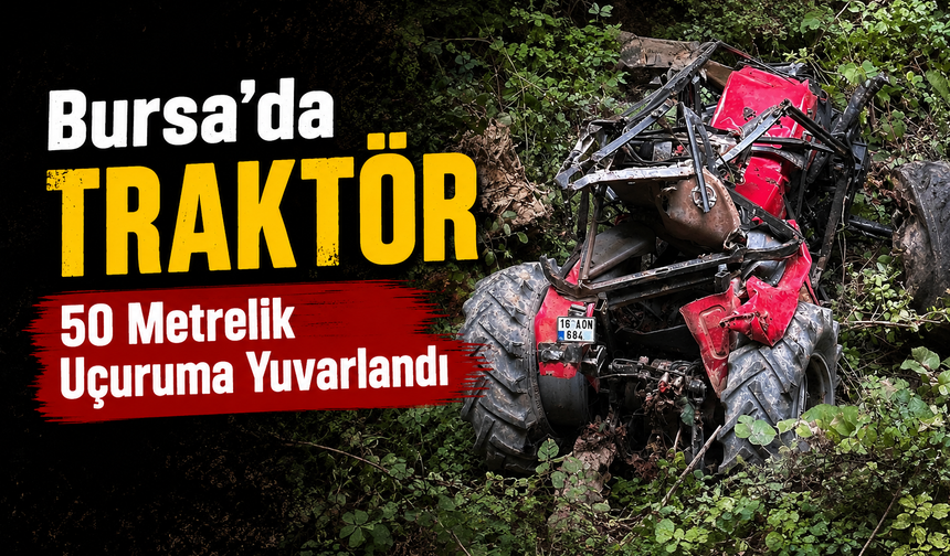 Bursa’da Traktör 50 Metrelik Uçuruma Yuvarlandı